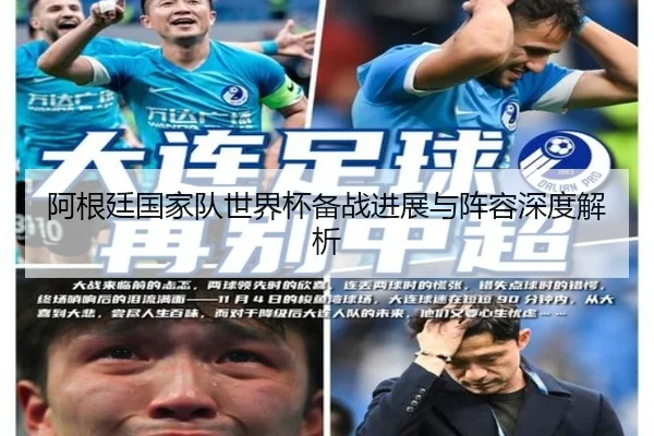 阿根廷国家队世界杯备战进展与阵容深度解析